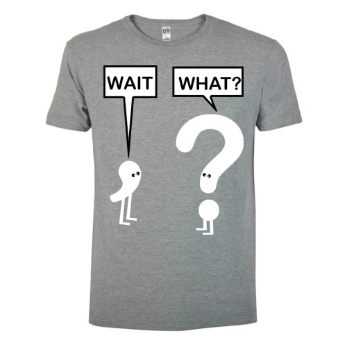 T-shirt Wait, what?